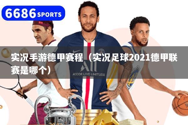 實況手游德甲賽程（實況足球2021德甲聯賽是哪個）