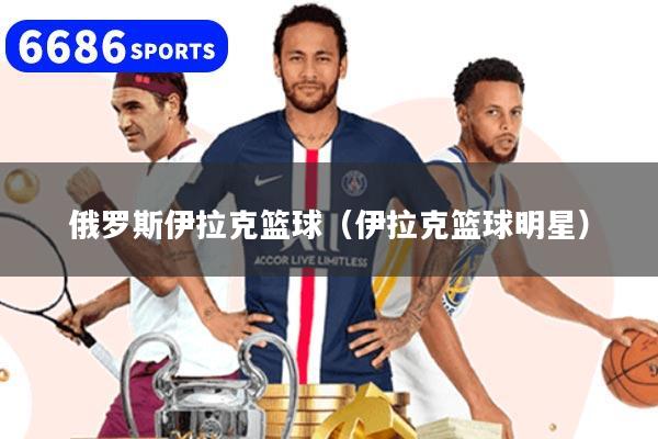 俄羅斯伊拉克籃球（伊拉克籃球明星）