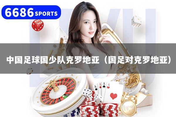 中國足球國少隊克羅地亞（國足對克羅地亞）