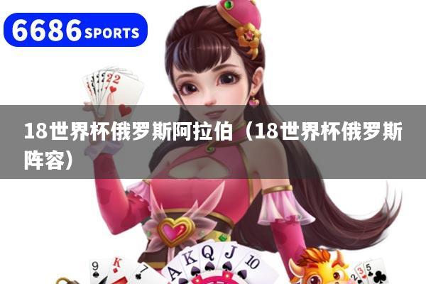 18世界杯俄羅斯阿拉伯（18世界杯俄羅斯陣容）