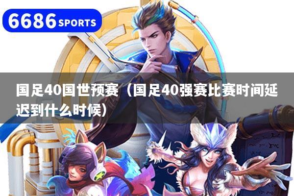 國足40國世預賽（國足40強賽比賽時間延遲到什么時候）