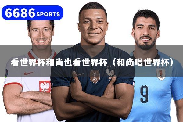 看世界杯和尚也看世界杯(和尚唱世界杯)