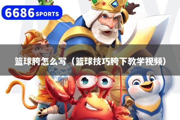 籃球胯怎么寫(籃球技巧胯下教學(xué)視頻)