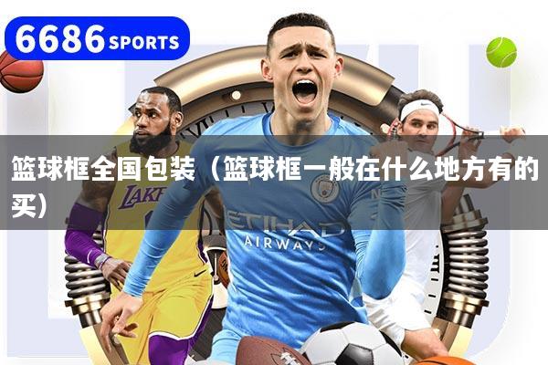 籃球框全國包裝（籃球框一般在什么地方有的買）