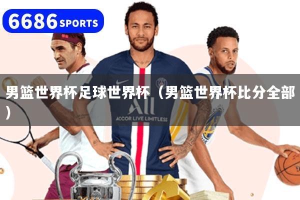 男籃世界杯足球世界杯（男籃世界杯比分全部）