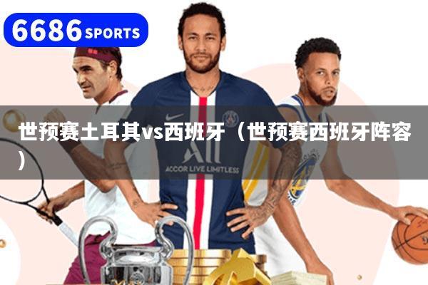 世預(yù)賽土耳其vs西班牙（世預(yù)賽西班牙陣容）