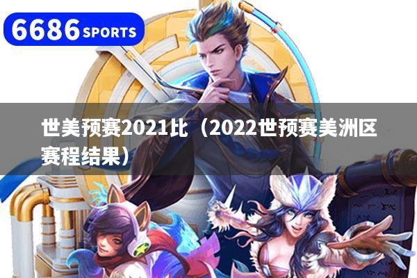 世美預賽2021比(2022世預賽美洲區賽程結果)