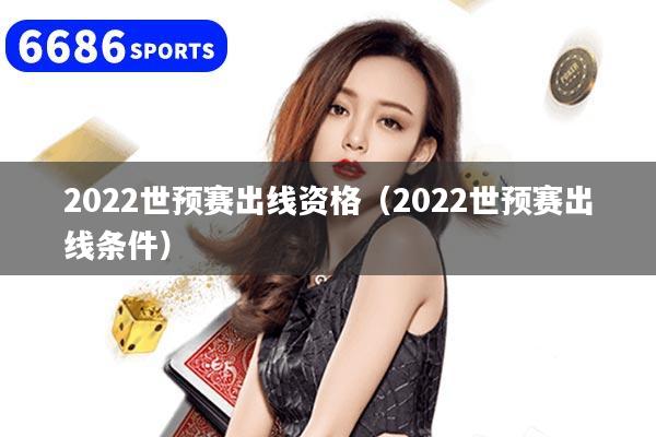 2022世預賽出線資格(2022世預賽出線條件)