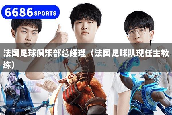 法國足球俱樂部總經理（法國足球隊現任主教練）