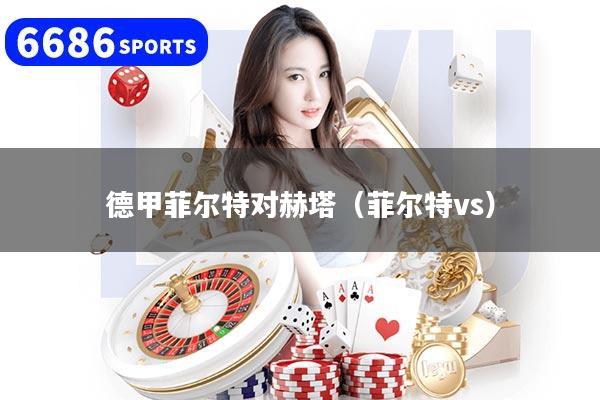 德甲菲爾特對赫塔（菲爾特vs）