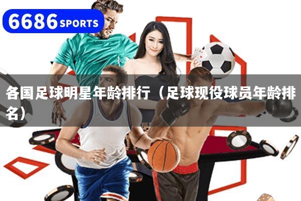 各國足球明星年齡排行（足球現(xiàn)役球員年齡排名）