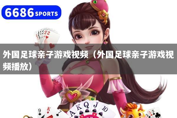 外國足球親子游戲視頻（外國足球親子游戲視頻播放）