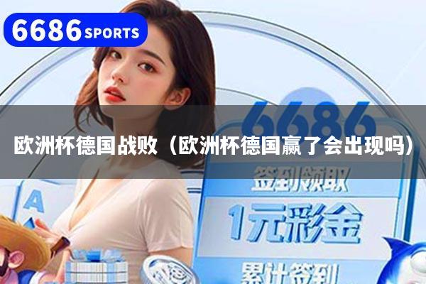 歐洲杯德國戰(zhàn)敗（歐洲杯德國贏了會出現(xiàn)嗎）