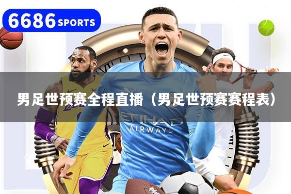 男足世預(yù)賽全程直播（男足世預(yù)賽賽程表）