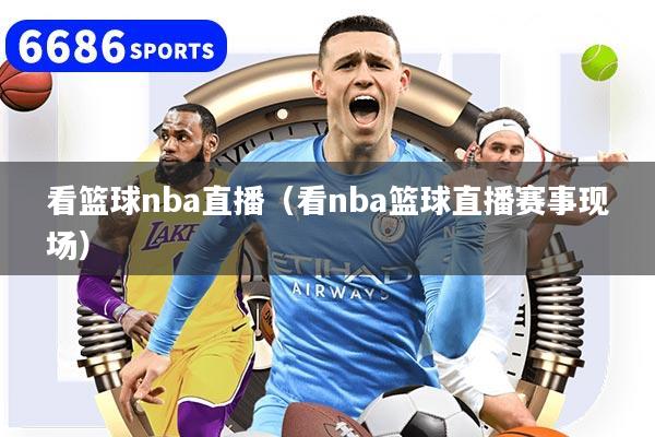 看籃球nba直播（看nba籃球直播賽事現(xiàn)場）
