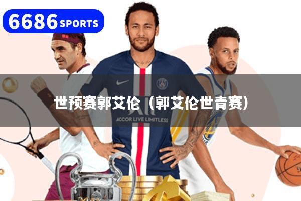 世預賽郭艾倫（郭艾倫世青賽）