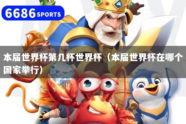 本屆世界杯第幾杯世界杯（本屆世界杯在哪個國家舉行）