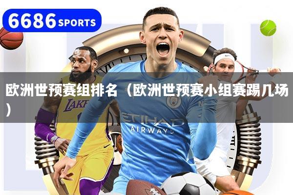 歐洲世預賽組排名（歐洲世預賽小組賽踢幾場）