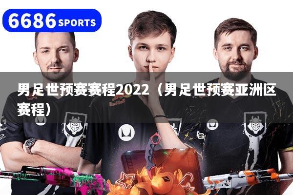 男足世預賽賽程2022（男足世預賽亞洲區賽程）