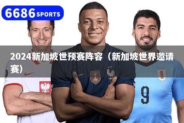 2024新加坡世預賽陣容（新加坡世界邀請賽）