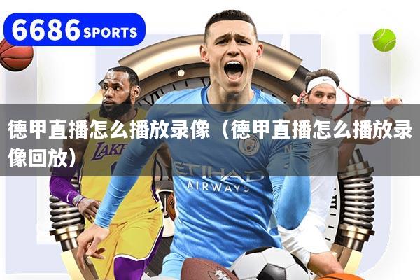 德甲直播怎么播放錄像（德甲直播怎么播放錄像回放）