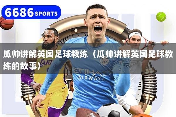 瓜帥講解英國足球教練（瓜帥講解英國足球教練的故事）
