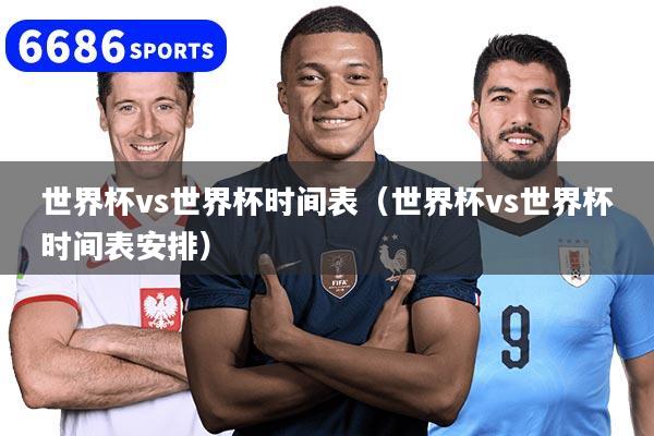 世界杯vs世界杯時間表（世界杯vs世界杯時間表安排）