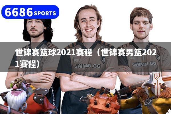 世錦賽籃球2021賽程（世錦賽男籃2021賽程）