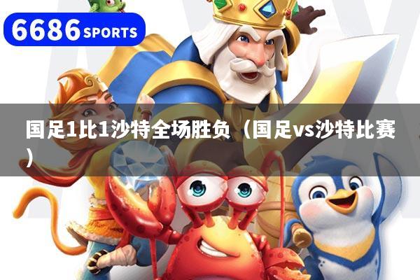 國足1比1沙特全場勝負（國足vs沙特比賽）