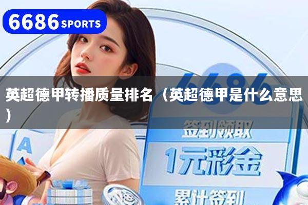 英超德甲轉(zhuǎn)播質(zhì)量排名（英超德甲是什么意思）