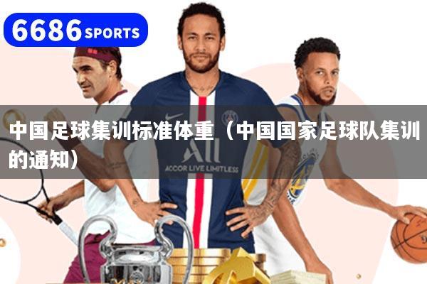 中國足球集訓標準體重（中國國家足球隊集訓的通知）