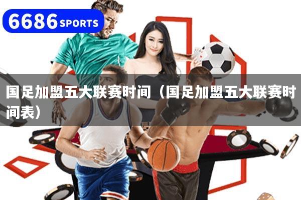 國足加盟五大聯賽時間（國足加盟五大聯賽時間表）