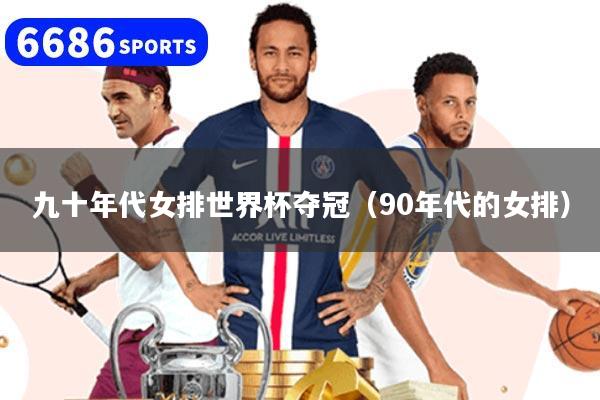 九十年代女排世界杯奪冠（90年代的女排）