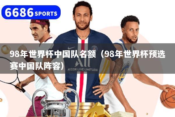 98年世界杯中國隊名額（98年世界杯預選賽中國隊陣容）