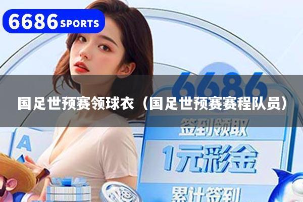 國足世預賽領球衣（國足世預賽賽程隊員）