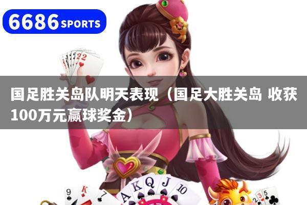 國足勝關島隊明天表現（國足大勝關島 收獲100萬元贏球獎金）