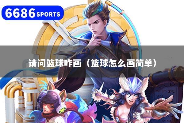 請(qǐng)問(wèn)籃球咋畫（籃球怎么畫簡(jiǎn)單）