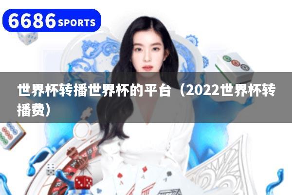 世界杯轉(zhuǎn)播世界杯的平臺（2022世界杯轉(zhuǎn)播費）