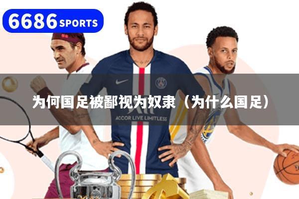 為何國足被鄙視為奴隸（為什么國足）