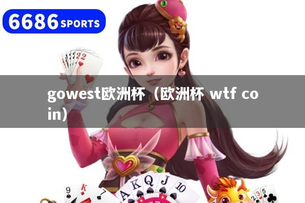 gowest歐洲杯（歐洲杯 wtf coin）