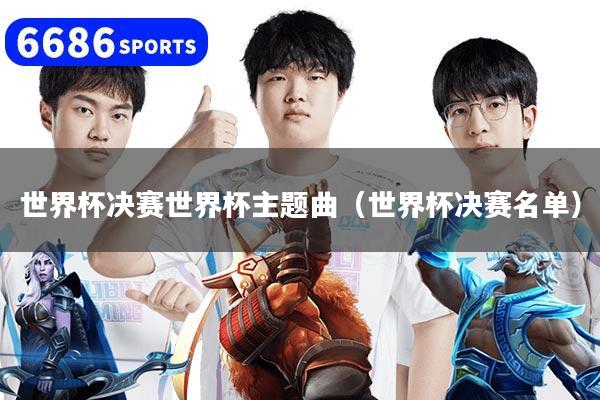 世界杯決賽世界杯主題曲（世界杯決賽名單）