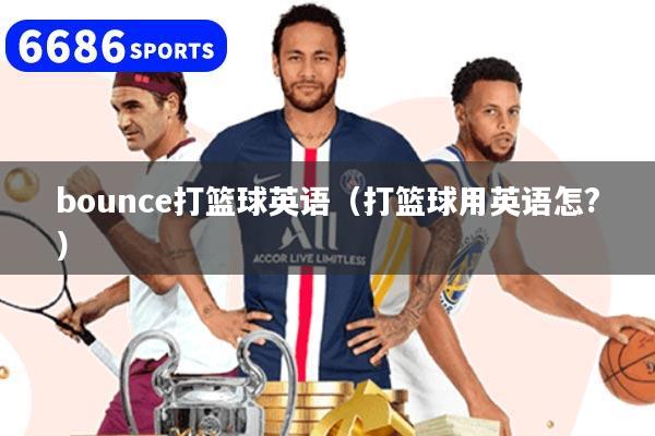bounce打籃球英語（打籃球用英語怎?）