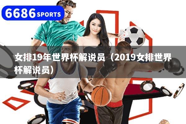 女排19年世界杯解說員（2019女排世界杯解說員）
