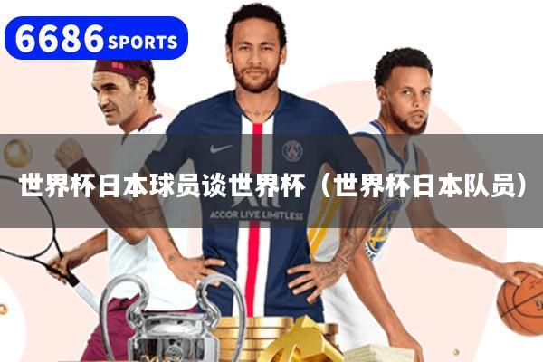 世界杯日本球員談世界杯（世界杯日本隊(duì)員）