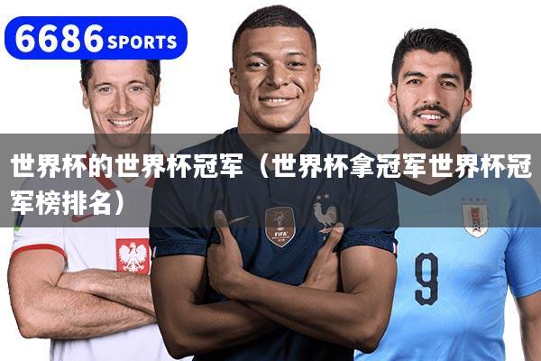 世界杯的世界杯冠軍（世界杯拿冠軍世界杯冠軍榜排名）