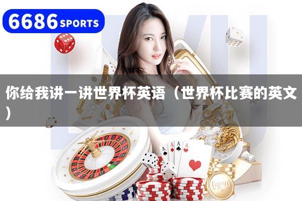 你給我講一講世界杯英語(yǔ)（世界杯比賽的英文）