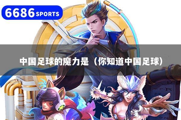 中國足球的魔力是（你知道中國足球）