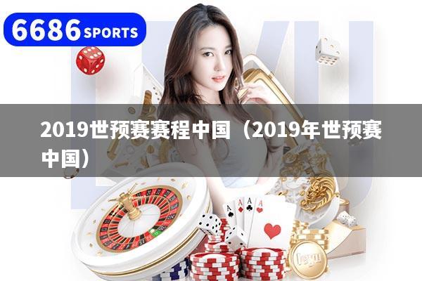 2019世預賽賽程中國（2019年世預賽中國）