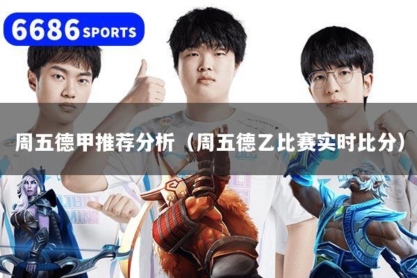 周五德甲推薦分析（周五德乙比賽實時比分）