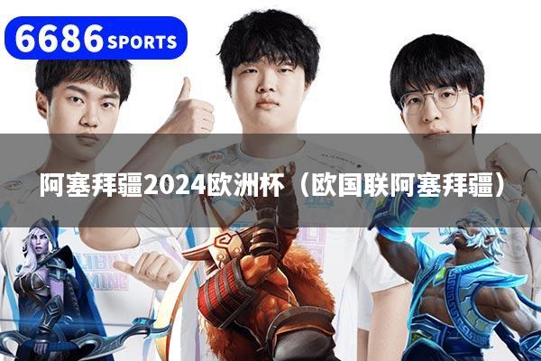 阿塞拜疆2024歐洲杯（歐國聯阿塞拜疆）